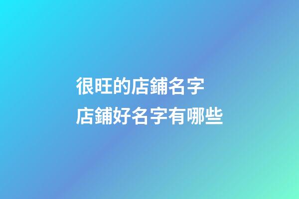 很旺的店鋪名字 店鋪好名字有哪些-第1張-店鋪起名-玄機派
